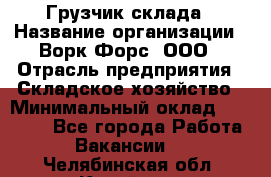 Грузчик склада › Название организации ­ Ворк Форс, ООО › Отрасль предприятия ­ Складское хозяйство › Минимальный оклад ­ 34 000 - Все города Работа » Вакансии   . Челябинская обл.,Копейск г.